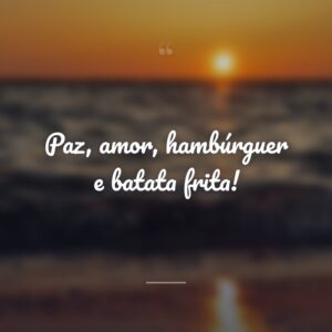 Paz, amor, hambúrguer e batata frita!