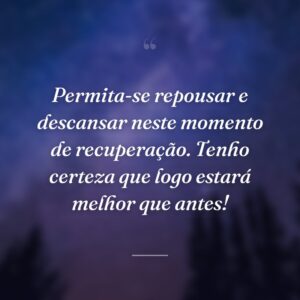 Permita-se repousar e descansar neste momento de recuperação. Tenho certeza que logo estará melhor que antes!