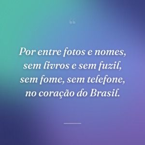 Por entre fotos e nomes, sem livros e sem fuzil, sem fome, sem telefone, no coração do Brasil.