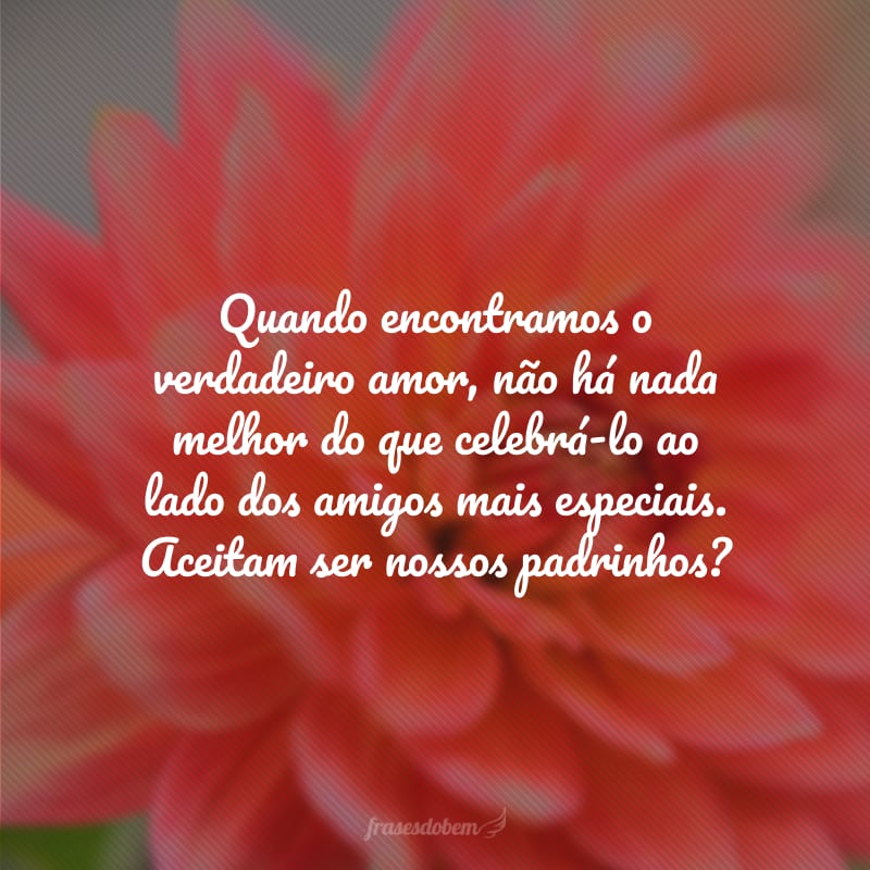 Quando encontramos o verdadeiro amor, não há nada melhor do que celebrá-lo ao lado dos amigos mais especiais. Aceitam ser nossos padrinhos? 