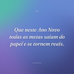 Que neste Ano Novo todas as metas saiam do papel e se tornem reais.
