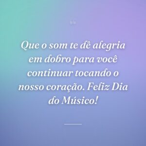 Que o som te dê alegria em dobro para você continuar tocando o nosso coração. Feliz Dia do Músico!