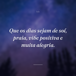 Que os dias sejam de sol, praia, vibe positiva e muita alegria.