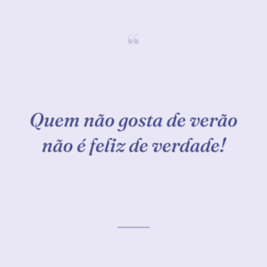 Quem não gosta de verão não é feliz de verdade!