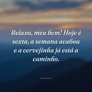 Relaxa, meu bem! Hoje é sexta, a semana acabou e a cervejinha já está a caminho.