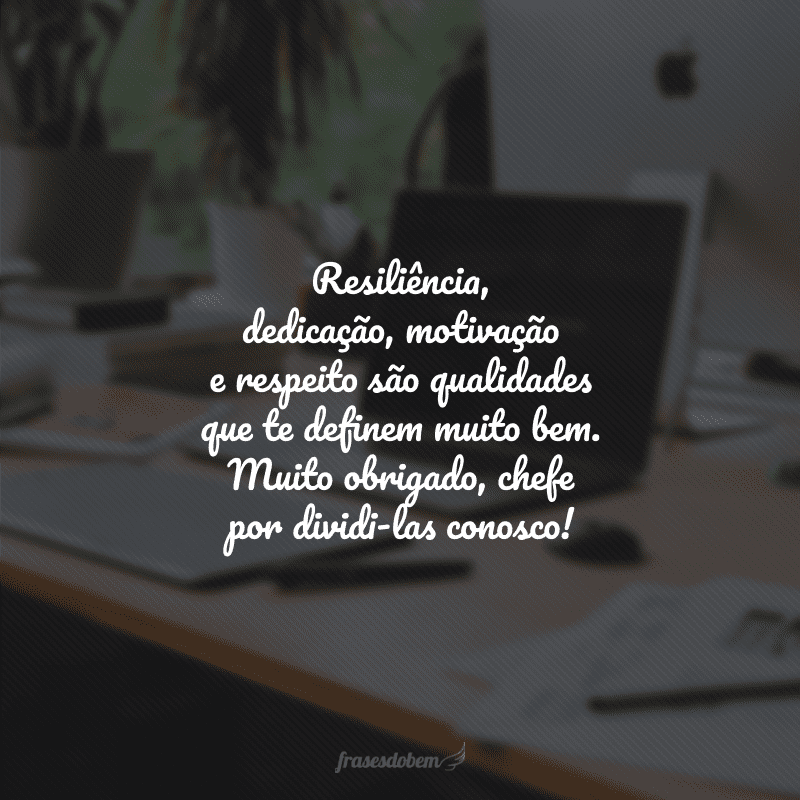 Resiliência, dedicação, motivação e respeito são qualidades que te definem muito bem. Muito obrigado, chefe por dividi-las conosco!