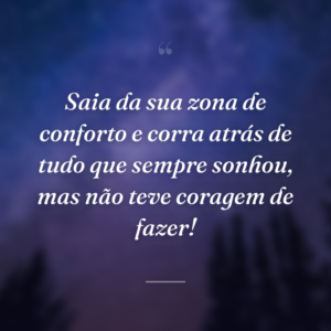 Saia da sua zona de conforto e corra atrás de tudo que sempre sonhou, mas não teve coragem de fazer!