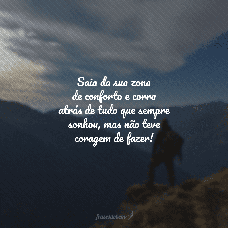 Saia da sua zona de conforto e corra atrás de tudo que sempre sonhou, mas não teve coragem de fazer!