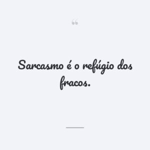 Sarcasmo é o refúgio dos fracos.
