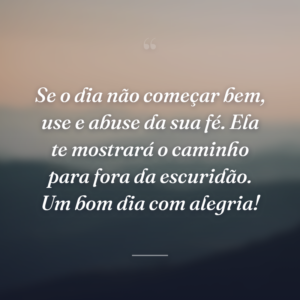 Se o dia não começar bem, use e abuse da sua fé. Ela te mostrará o caminho para fora da escuridão. Um bom dia com alegria!
