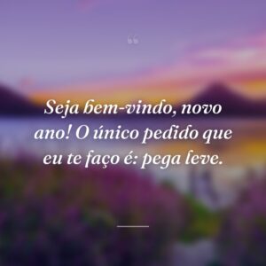 Seja bem-vindo, novo ano! O único pedido que eu te faço é: pega leve.