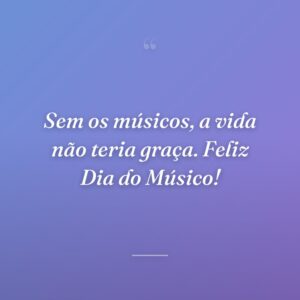 Sem os músicos, a vida não teria graça. Feliz Dia do Músico!