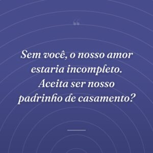 Sem você, o nosso amor estaria incompleto. Aceita ser nosso padrinho de casamento?