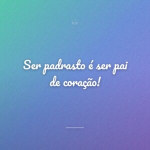 Ser padrasto é ser pai de coração!