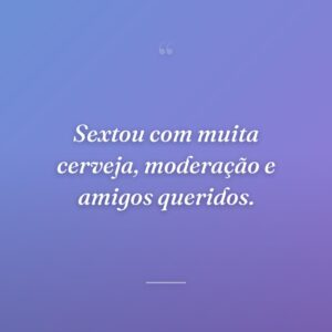 Sextou com muita cerveja, moderação e amigos queridos.