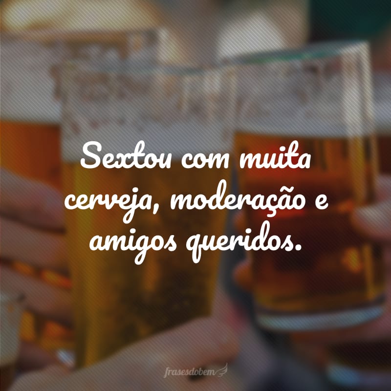 Sextou com muita cerveja, moderação e amigos queridos.