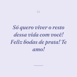 Só quero viver o resto dessa vida com você! Feliz bodas de prata! Te amo!