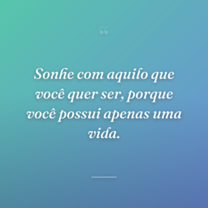 Sonhe com aquilo que você quer ser, porque você possui apenas uma vida.