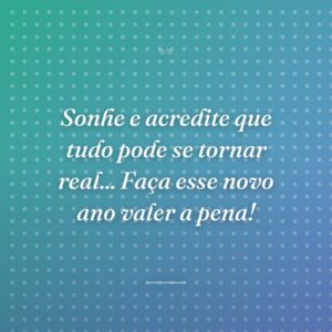Sonhe e acredite que tudo pode se tornar real... Faça esse novo ano valer a pena!