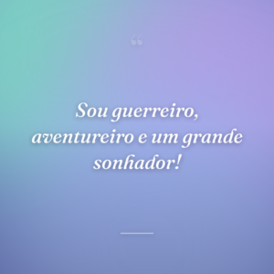 Sou guerreiro, aventureiro e um grande sonhador!