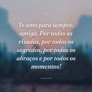 Te amo para sempre, amiga. Por todas as risadas, por todos os segredos, por todos os abraços e por todos os momentos!