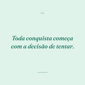 Toda conquista começa com a decisão de tentar.