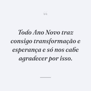 Todo Ano Novo traz consigo transformação e esperança e só nos cabe agradecer por isso.