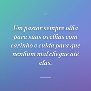 Um pastor sempre olha para suas ovelhas com carinho e cuida para que nenhum mal chegue até elas.