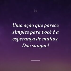 Uma ação que parece simples para você é a esperança de muitos. Doe sangue!