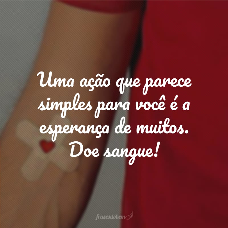 Uma ação que parece simples para você é a esperança de muitos. Doe sangue! 