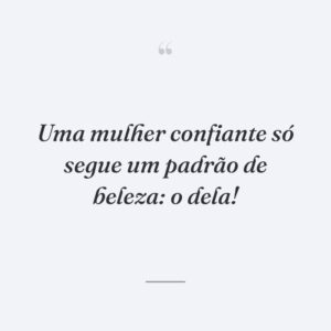 Uma mulher confiante só segue um padrão de beleza: o dela!
