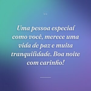 Uma pessoa especial como você, merece uma vida de paz e muita tranquilidade. Boa noite com carinho!