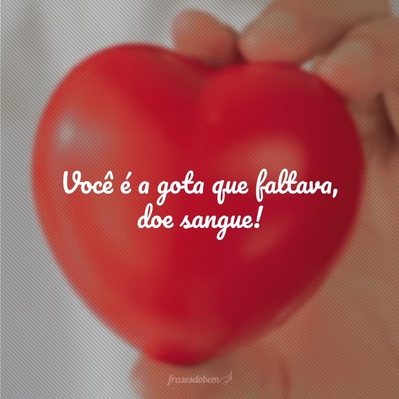 Você é a gota que faltava, doe sangue!