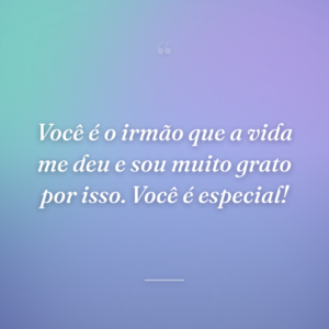 Você é o irmão que a vida me deu e sou muito grato por isso. Você é especial!