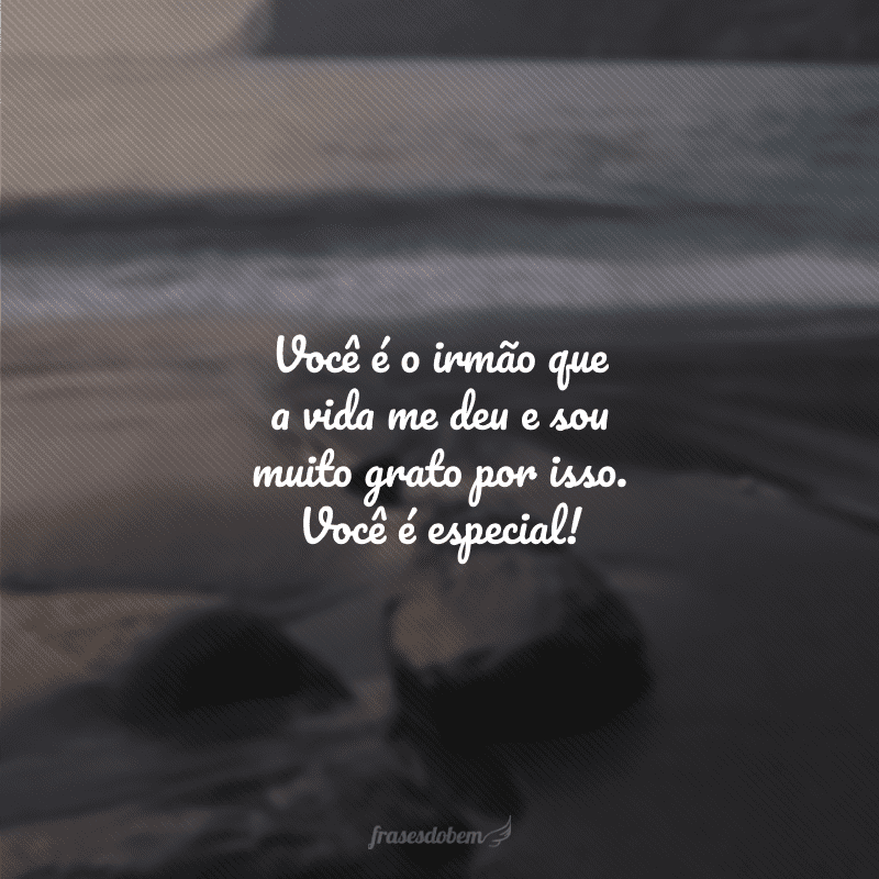 Você é o irmão que a vida me deu e sou muito grato por isso. Você é especial!