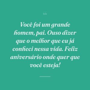 Você foi um grande homem, pai. Ouso dizer que o melhor que eu já conheci nessa vida. Feliz aniversário onde quer que você esteja!