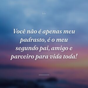 Você não é apenas meu padrasto, é o meu segundo pai, amigo e parceiro para vida toda!