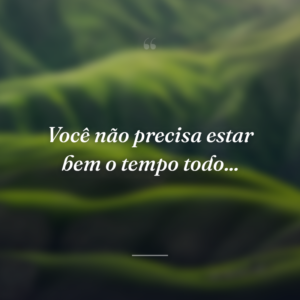 Você não precisa estar bem o tempo todo...