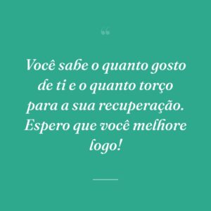 Você sabe o quanto gosto de ti e o quanto torço para a sua recuperação. Espero que você melhore logo!