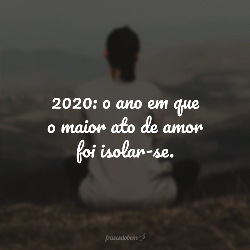 2020: o ano em que o maior ato de amor foi isolar-se. 