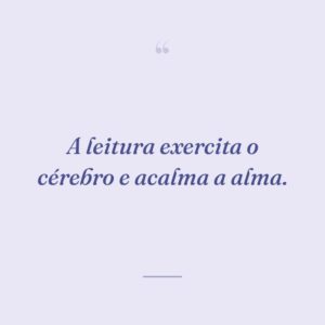 A leitura exercita o cérebro e acalma a alma.