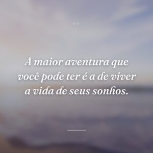 A maior aventura que você pode ter é a de viver a vida de seus sonhos.