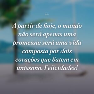 A partir de hoje, o mundo não será apenas uma promessa: será uma vida composta por dois corações que batem em uníssono. Felicidades!