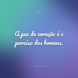 A paz do coração é o paraíso dos homens.