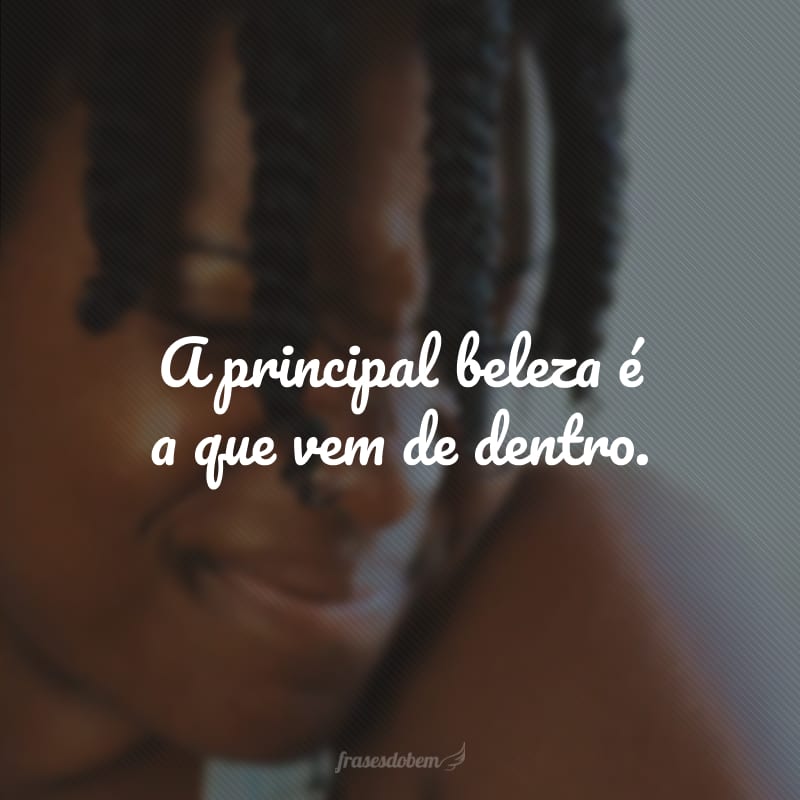 A principal beleza é a que vem de dentro.