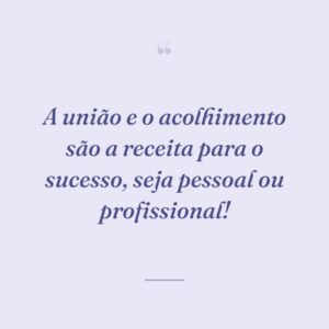 A união e o acolhimento são a receita para o sucesso, seja pessoal ou profissional!