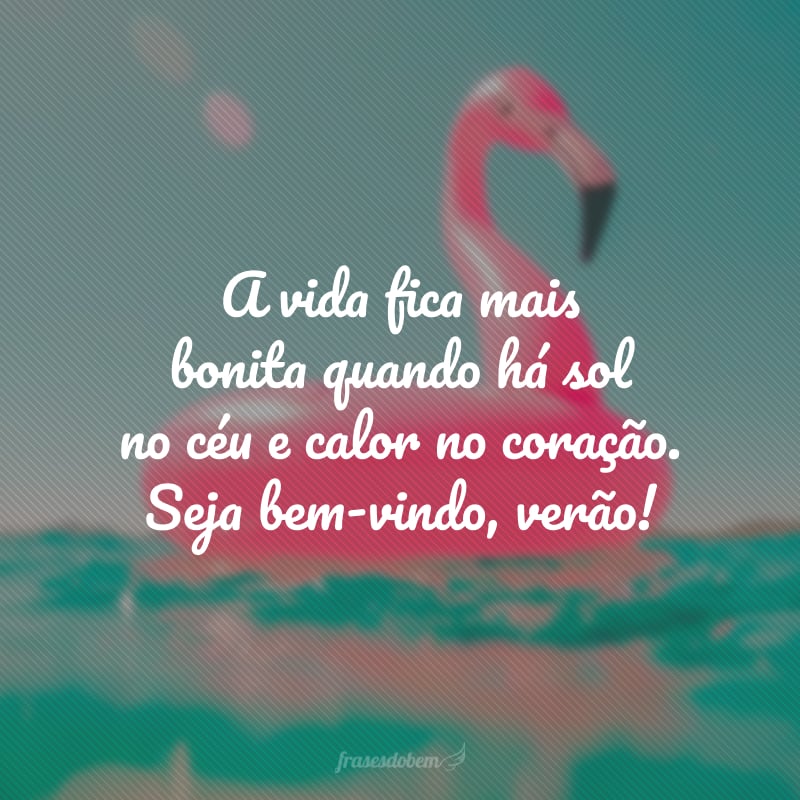 A vida fica mais bonita quando há sol no céu e calor no coração. Seja bem-vindo, verão! 