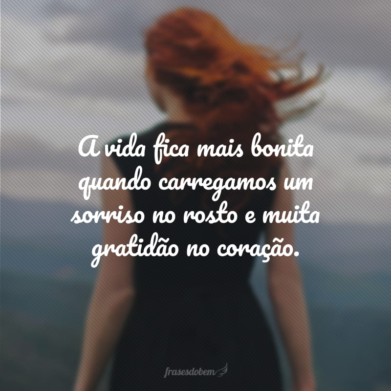 A vida fica mais bonita quando carregamos um sorriso no rosto e muita gratidão no coração.