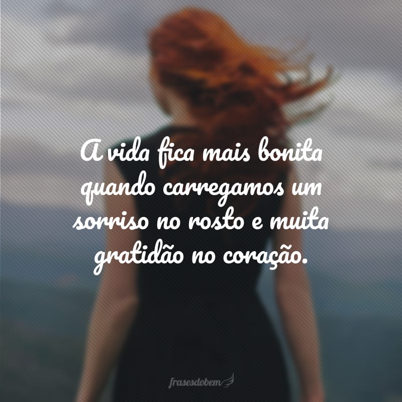 A vida fica mais bonita quando carregamos um sorriso no rosto e muita gratidão no coração.