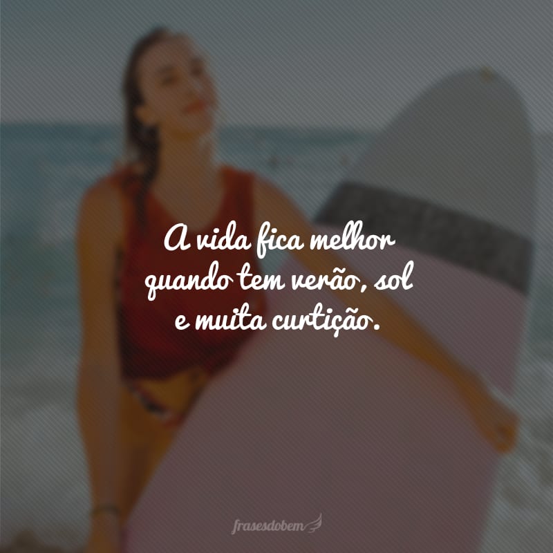 A vida fica melhor quando tem verão, sol e muita curtição.